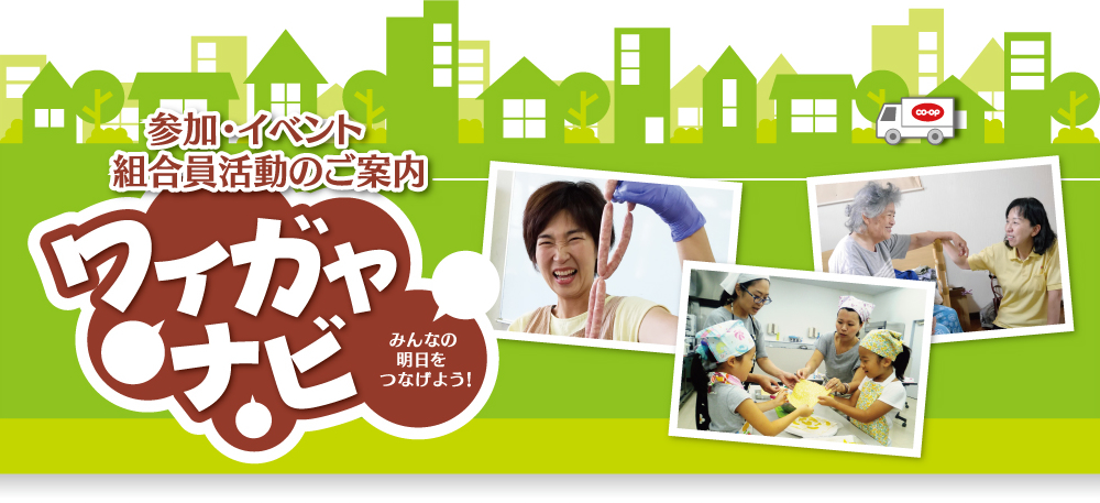 参加イベント コープあいち組合員活動のご案内 ワイガヤナビ みんなの明日をつなげよう！ 