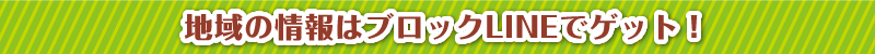 地域の情報はブロックLINEでゲット！