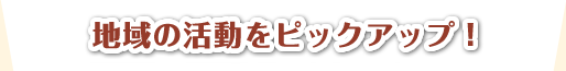話題の活動をピックアップ！